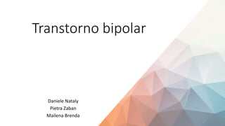 Transtorno bipolar
Daniele Nataly
Pietra Zaban
Mailena Brenda
 
