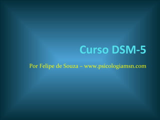 Curso DSM-5
Por Felipe de Souza – www.psicologiamsn.com
 