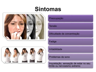 Sintomas 
Preocupação 
Tensão 
Dificuldade de concentração 
Fadiga 
Irritabilidade 
Problemas de sono 
Inquietação, sensação de estar no seu 
limite ou nervosismo extremo 
 