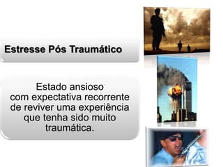 Estresse Pós Traumático 
Estado ansioso 
com expectativa recorrente 
de reviver uma experiência 
que tenha sido muito 
traumática. 
 