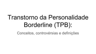 Transtorno da Personalidade
Borderline (TPB):
Conceitos, controvérsias e definições
 