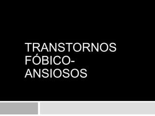 TRANSTORNOS
FÓBICO-
ANSIOSOS
 
