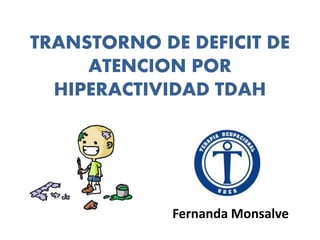 TRANSTORNO DE DEFICIT DE 
ATENCION POR 
HIPERACTIVIDAD TDAH 
Fernanda Monsalve 
 