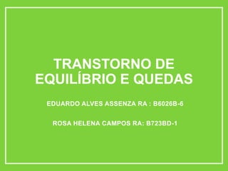 TRANSTORNO DE
EQUILÍBRIO E QUEDAS
EDUARDO ALVES ASSENZA RA : B6026B-6
ROSA HELENA CAMPOS RA: B723BD-1
 