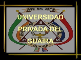 UNIVERSIDAD
PRIVADA DEL
GUAIRA
 