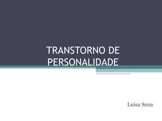 TRANSTORNO DE
PERSONALIDADE
Luisa Sena
 