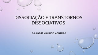 DISSOCIAÇÃO ETRANSTORNOS
DISSOCIATIVOS
DR. ANDRE MAURÍCIO MONTEIRO
 