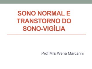 SONO NORMAL E
TRANSTORNO DO
SONO-VIGÍLIA
Prof Mrs Wena Marcarini
 
