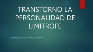 TRANSTORNO LA
PERSONALIDAD DE
LIMITROFE
NOMBRE: PAREDES CANO JOSE MANUEL
 