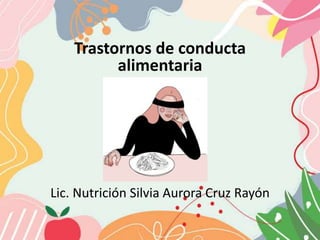 Trastornos de conducta
alimentaria
Lic. Nutrición Silvia Aurora Cruz Rayón
 