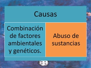 Causas
Combinación
de factores
ambientales
y genéticos.
Abuso de
sustancias
 