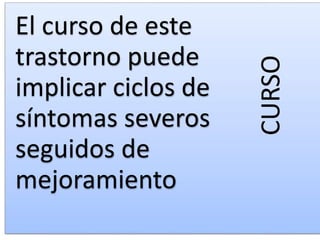 CURSO
El curso de este
trastorno puede
implicar ciclos de
síntomas severos
seguidos de
mejoramiento
 