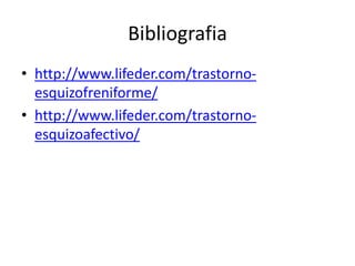 Bibliografia
• http://www.lifeder.com/trastorno-
esquizofreniforme/
• http://www.lifeder.com/trastorno-
esquizoafectivo/
 