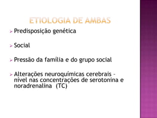  Predisposição   genética

 Social


 Pressão   da família e do grupo social

 Alterações neuroquímicas cerebrais –
 nível nas concentrações de serotonina e
 noradrenalina (TC)
 