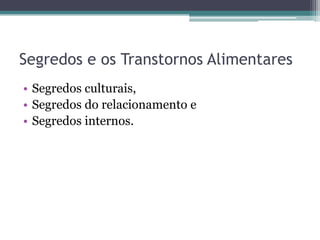 Segredos e os Transtornos Alimentares
• Segredos culturais,
• Segredos do relacionamento e
• Segredos internos.

 