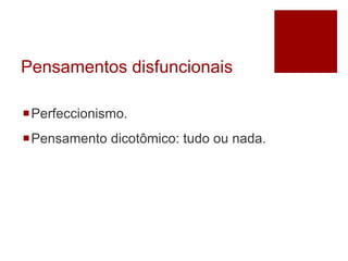 Pensamentos disfuncionais
Perfeccionismo.
Pensamento dicotômico: tudo ou nada.
 