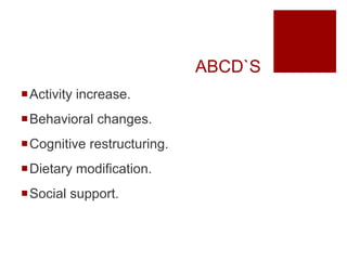 ABCD`S
Activity increase.
Behavioral changes.
Cognitive restructuring.
Dietary modification.
Social support.
 