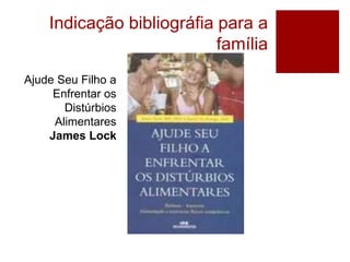 Indicação bibliográfia para a
família
Ajude Seu Filho a
Enfrentar os
Distúrbios
Alimentares
James Lock
 