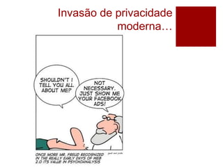 Invasão de privacidade
moderna…
 