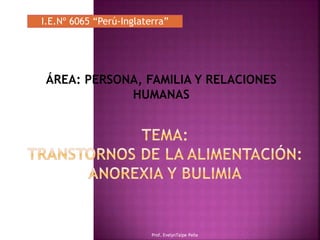 I.E.Nº 6065 “Perú-Inglaterra”
ÁREA: PERSONA, FAMILIA Y RELACIONES
HUMANAS
Prof. EvelynTaipe Peña
 