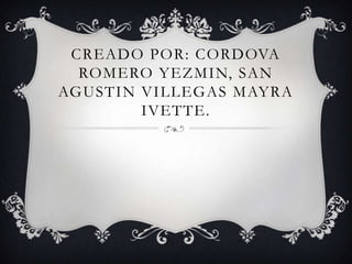 CREADO POR: CORDOVA
ROMERO YEZMIN, SAN
AGUSTIN VILLEGAS MAYRA
IVETTE.
 