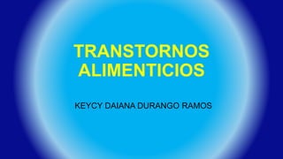 TRANSTORNOS
ALIMENTICIOS
KEYCY DAIANA DURANGO RAMOS
 