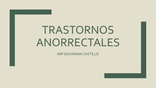 TRASTORNOS
ANORRECTALES
MIP GIOVANNACASTILLO
 