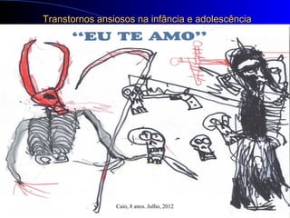 Transtornos ansiosos na infância e adolescência
  “Cartão do Dia dos Pais- Paciente 09 anos”




                Caio, 8 anos. Julho, 2012
 