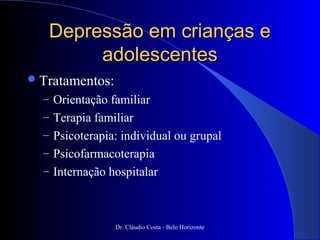 Depressão em crianças e
        adolescentes
 Tratamentos:
  – Orientação familiar
  – Terapia familiar
  – Psicoterapia: individual ou grupal
  – Psicofarmacoterapia
  – Internação hospitalar



                 Dr. Cláudio Costa - Belo Horizonte
 