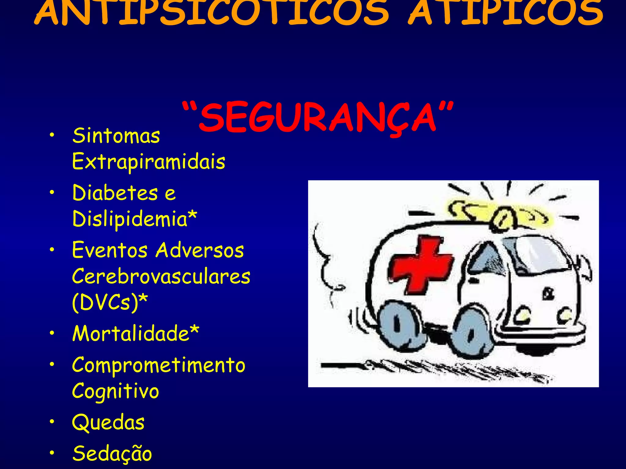 ANTIPSICÓTICOS ATÍPICOS  “SEGURANÇA” Sintomas Extrapiramidais Diabetes e Dislipidemia* Eventos Adversos Cerebrovasculares (DVCs)* Mortalidade* Comprometimento Cognitivo Quedas Sedação Prolongamento QT 