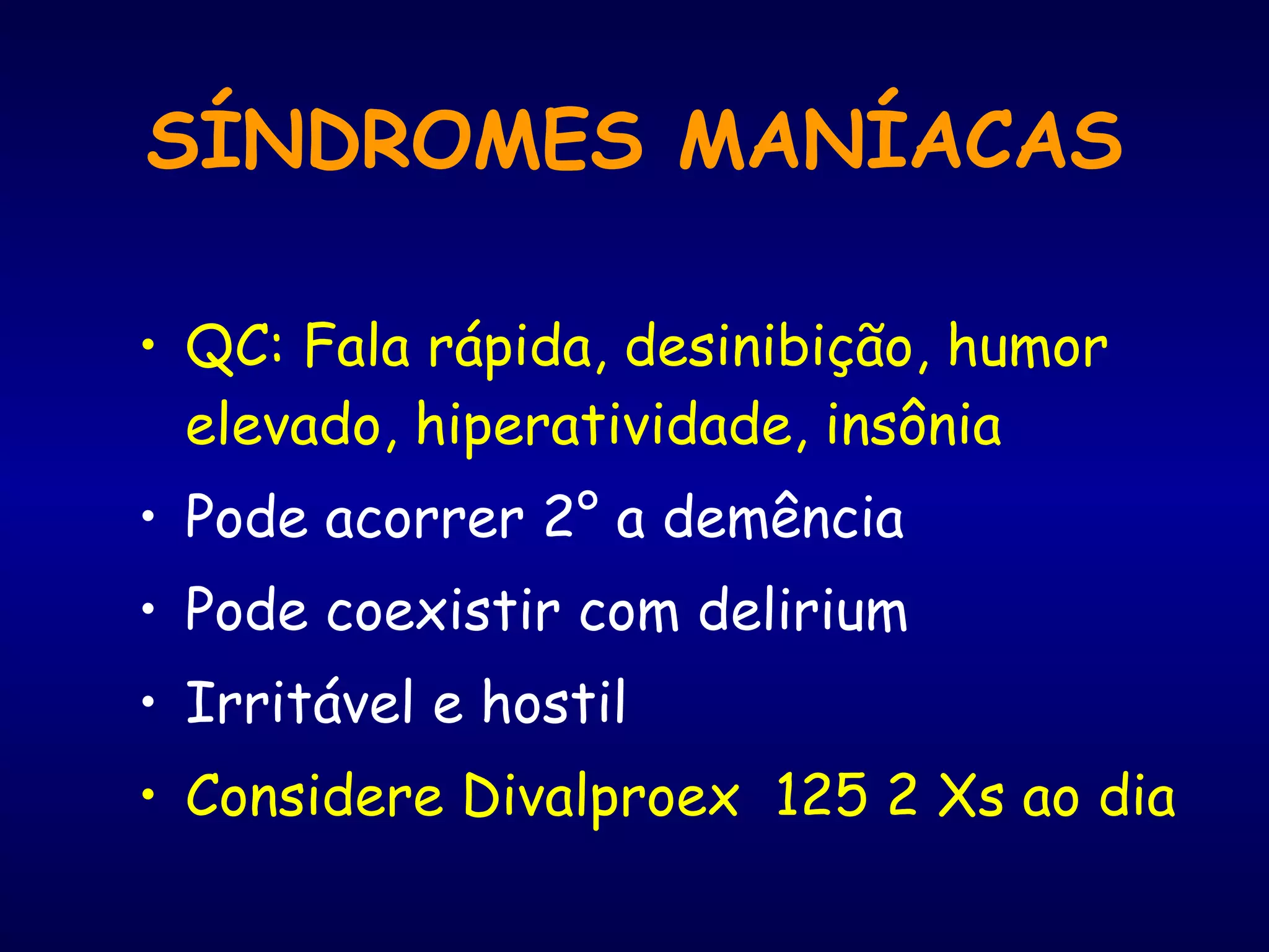 SÍNDROMES MANÍACAS QC: Fala rápida, desinibição, humor elevado, hiperatividade, insônia Pode acorrer 2° a demência Pode coexistir com delirium Irritável e hostil  Considere Divalproex  125 2 Xs ao dia 