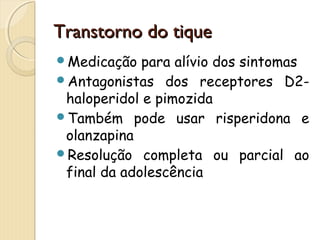 TTrraannssttoorrnnoo ddoo ttiiqquuee 
Medicação para alívio dos sintomas 
Antagonistas dos receptores D2- 
haloperidol e pimozida 
Também pode usar risperidona e 
olanzapina 
Resolução completa ou parcial ao 
final da adolescência 
 