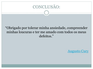 CONCLUSÃO:
“Obrigado por tolerar minha ansiedade, compreender
minhas loucuras e ter me amado com todos os meus
defeitos.”
Augusto Cury
 