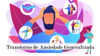 Transtorno de Ansiedade Generalizada
 