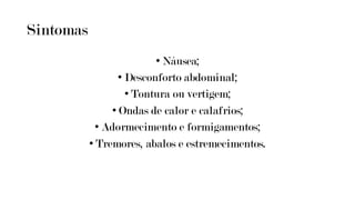 Sintomas
• Náusea;
• Desconforto abdominal;
• Tontura ou vertigem;
• Ondas de calor e calafrios;
• Adormecimento e formigamentos;
• Tremores, abalos e estremecimentos.
 