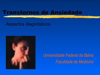Transtornos de Ansiedade
Aspectos diagnósticos
Universidade Federal da Bahia
Faculdade de Medicina
 