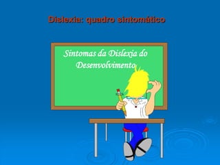 Sintomas da Dislexia do
Desenvolvimento
Dislexia: quadro sintomático
 
