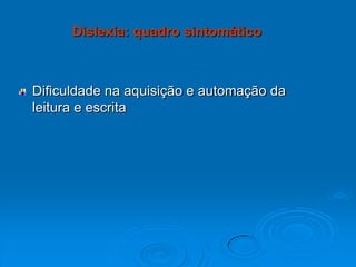 Dificuldade na aquisição e automação da
leitura e escrita
Dislexia: quadro sintomático
 