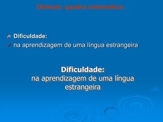 Dificuldade:
 na aprendizagem de uma língua estrangeira
Dislexia: quadro sintomático
Dificuldade:
na aprendizagem de uma língua
estrangeira
 