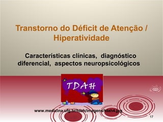 1717
Transtorno do Déficit de Atenção /
Hiperatividade
Características clínicas, diagnóstico
diferencial, aspectos neuropsicológicos
www.medicina.ufg.br/tdah/imagens/tdah4.jpg
 
