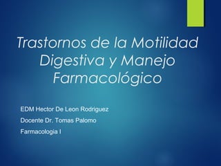 Trastornos de la Motilidad
Digestiva y Manejo
Farmacológico
EDM Hector De Leon Rodriguez
Docente Dr. Tomas Palomo
Farmacologia I
 