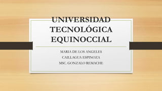 UNIVERSIDAD
TECNOLÓGICA
EQUINOCCIAL
MARIA DE LOS ANGELES
CAILLAGUA ESPINOZA
MSC. GONZALO REMACHE
 