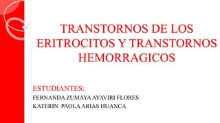 TRANSTORNOS DE LOS
ERITROCITOS Y TRANSTORNOS
HEMORRAGICOS
ESTUDIANTES:
FERNANDA ZUMAYAAYAVIRI FLORES
KATERIN PAOLAARIAS HUANCA
 