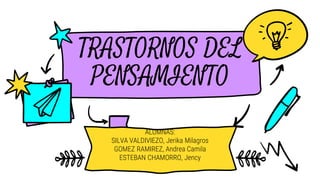 TRASTORNOS DEL
PENSAMIENTO
ALUMNAS:
SILVA VALDIVIEZO, Jerika Milagros
GOMEZ RAMIREZ, Andrea Camila
ESTEBAN CHAMORRO, Jency
 