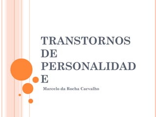 TRANSTORNOS
DE
PERSONALIDAD
E
Marcelo da Rocha Carvalho
 