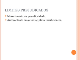 LIMITES PREJUDICADOS
 Merecimento ou grandiosidade.
 Autocontrole ou autodisciplina insuficientes.
 