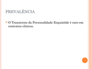 PREVALÊNCIA
 O Transtorno da Personalidade Esquizóide é raro em
contextos clínicos.
 