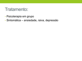 Tratamento:
• Psicoterapia em grupo
• Sintomática – ansiedade, raiva, depressão
 