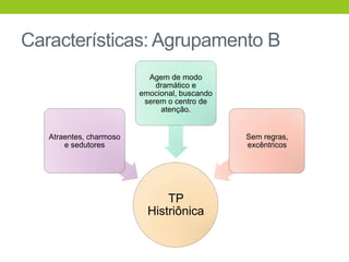 Características: Agrupamento B
                           Agem de modo
                             dramático e
                         emocional, buscando
                          serem o centro de
                              atenção.


   Atraentes, charmoso                         Sem regras,
       e sedutores                             excêntricos




                               TP
                           Histriônica
 