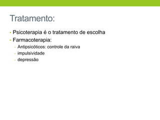 Tratamento:
• Psicoterapia é o tratamento de escolha
• Farmacoterapia:
  - Antipsicóticos: controle da raiva
  - impulsividade
  - depressão
 